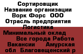 Сортировщик › Название организации ­ Ворк Форс, ООО › Отрасль предприятия ­ Логистика › Минимальный оклад ­ 29 000 - Все города Работа » Вакансии   . Амурская обл.,Благовещенский р-н